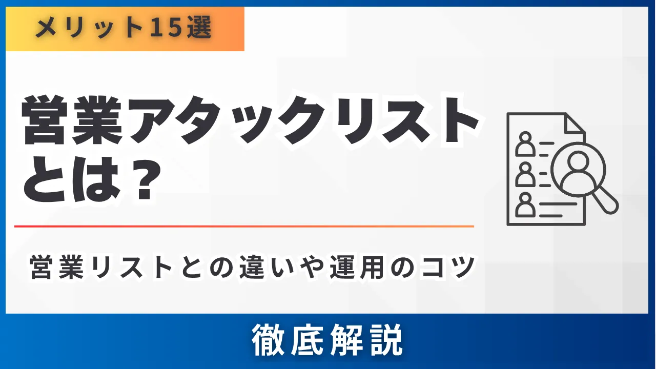 営業アタックリストとは・作り方とメリット15選・営業リストとの違いや運用のコツも解説